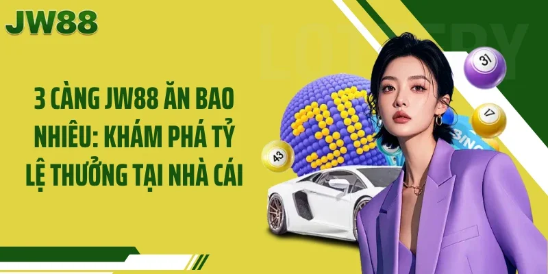 3 Càng JW88 Ăn Bao Nhiêu: Khám Phá Tỷ Lệ Thưởng Tại Nhà Cái