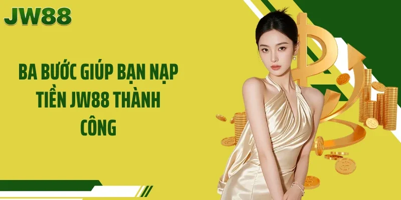 Ba bước giúp bạn nạp tiền JW88 thành công