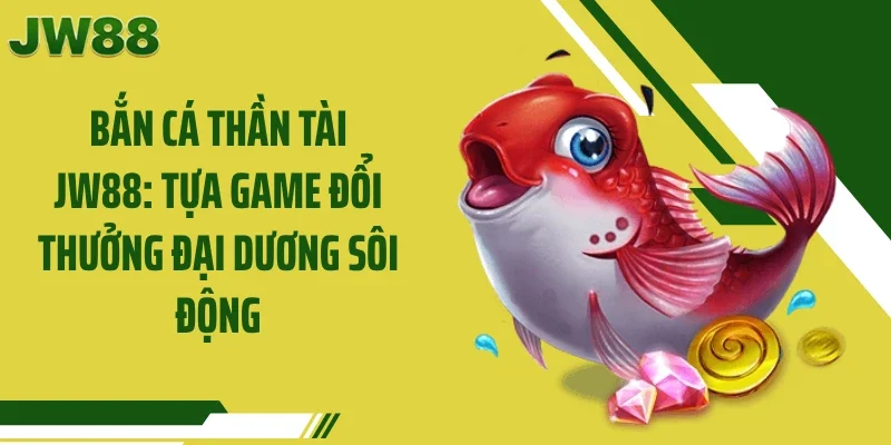 Bắn Cá Thần Tài JW88: Tựa Game Đổi Thưởng Đại Dương Sôi Động