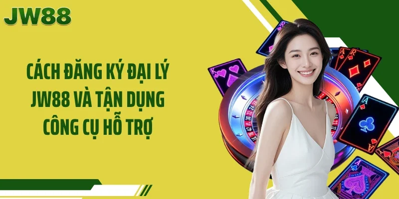 Cách đăng ký đại lý JW88 và tận dụng công cụ hỗ trợ