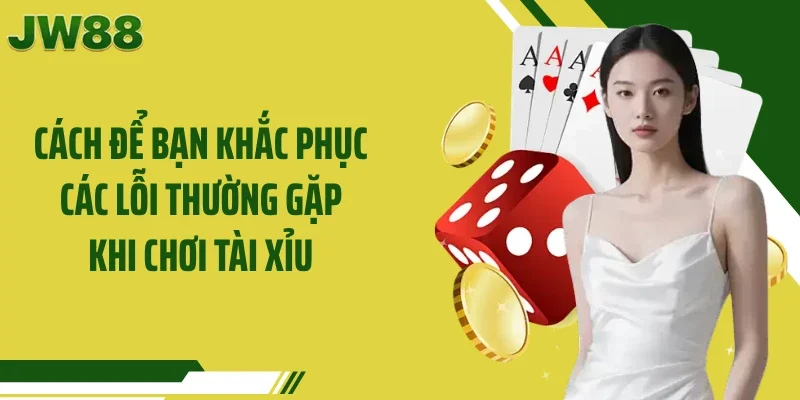 Cách để bạn khắc phục các lỗi thường gặp khi chơi tài xỉu