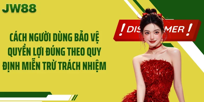 Cách người dùng bảo vệ quyền lợi đúng theo quy định miễn trừ trách nhiệm