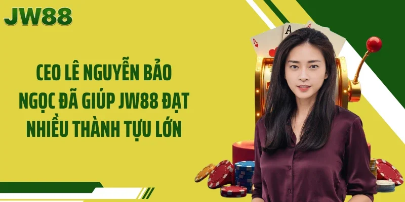 CEO Lê Nguyễn Bảo Ngọc đã giúp JW88 đạt nhiều thành tựu lớn
