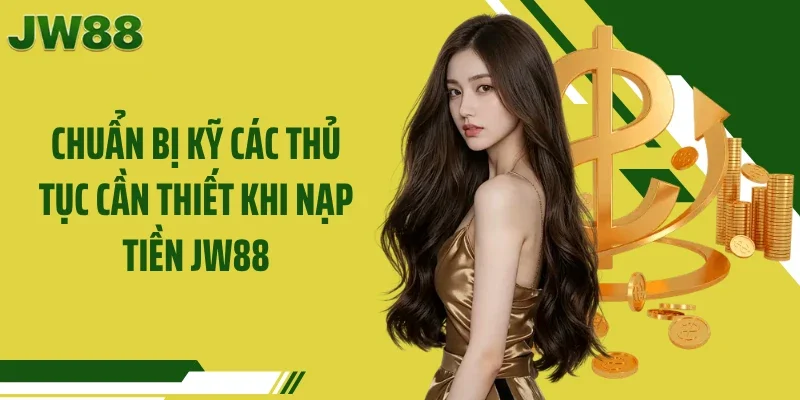 Chuẩn bị kỹ các thủ tục cần thiết khi nạp tiền JW88