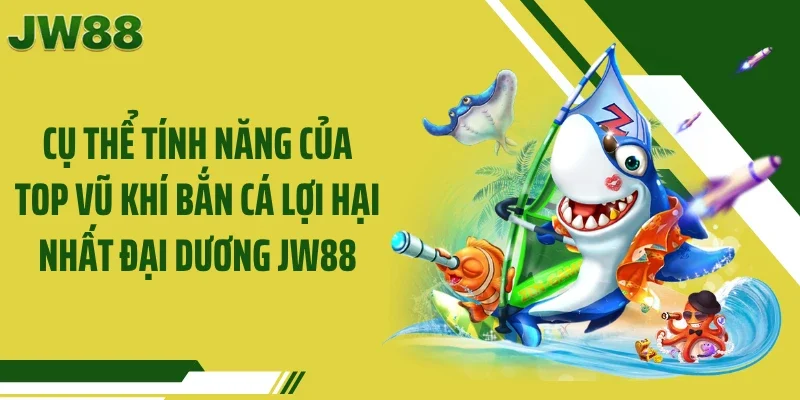 Cụ thể tính năng của top vũ khí bắn cá lợi hại nhất đại dương JW88