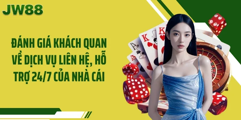 Đánh giá khách quan về dịch vụ liên hệ, hỗ trợ 24/7 của nhà cái