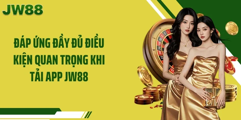 Đáp ứng đầy đủ điều kiện quan trọng khi tải app JW88