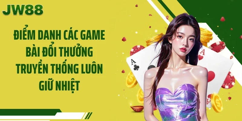 Điểm danh các game bài đổi thưởng truyền thống luôn giữ nhiệt