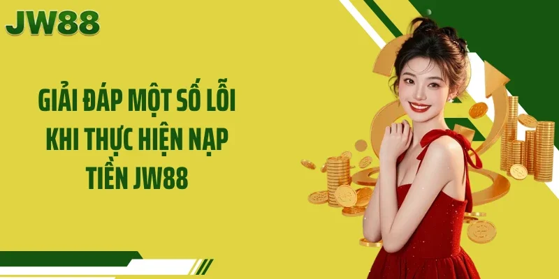 Giải đáp một số lỗi khi thực hiện nạp tiền JW88