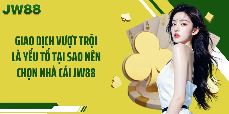 Giao dịch vượt trội là yếu tố tại sao nên chọn nhà cái JW88