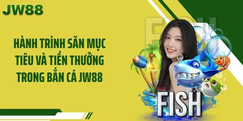 Hành trình săn mục tiêu và tiền thưởng trong bắn cá JW88