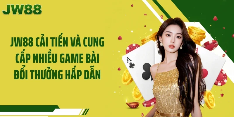 JW88 cải tiến và cung cấp nhiều game bài đổi thưởng hấp dẫn