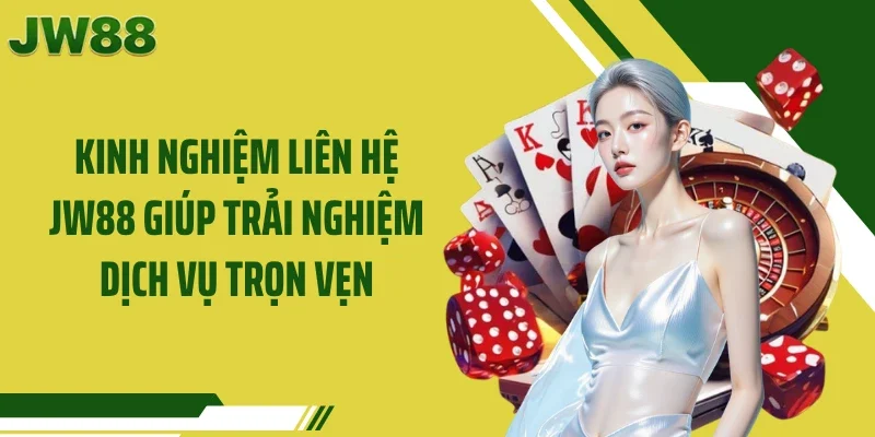 Kinh nghiệm liên hệ JW88 giúp trải nghiệm dịch vụ trọn vẹn