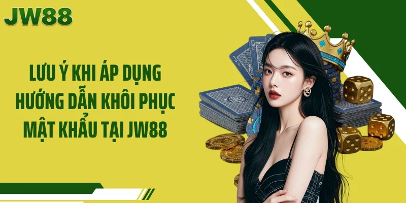 Lưu ý khi áp dụng hướng dẫn khôi phục mật khẩu tại JW88