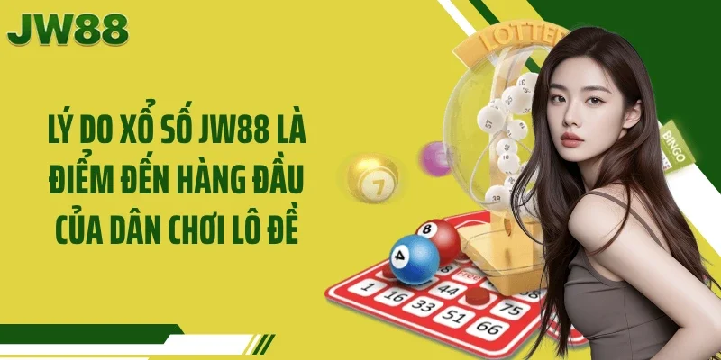 Lý do xổ số JW88 là điểm đến hàng đầu của dân chơi lô đề