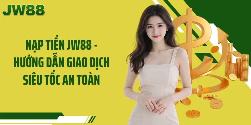 Nạp Tiền JW88 - Hướng Dẫn Giao Dịch Siêu Tốc An Toàn