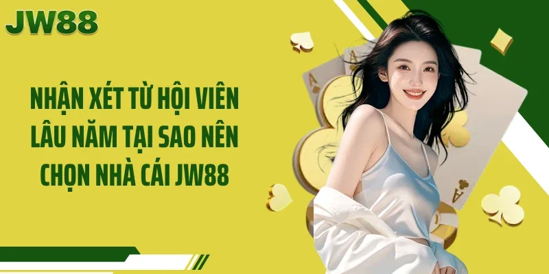 Nhận xét từ hội viên lâu năm tại sao nên chọn nhà cái JW88