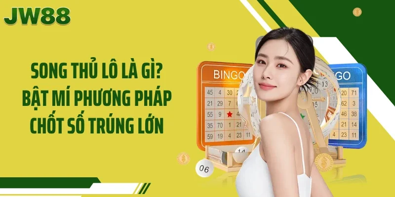 Song Thủ Lô Là Gì? Bật Mí Phương Pháp Chốt Số Trúng Lớn