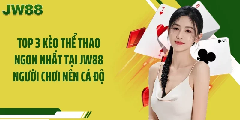 Top 3 Kèo Thể Thao Ngon Nhất Tại JW88 Người Chơi Nên Cá Độ