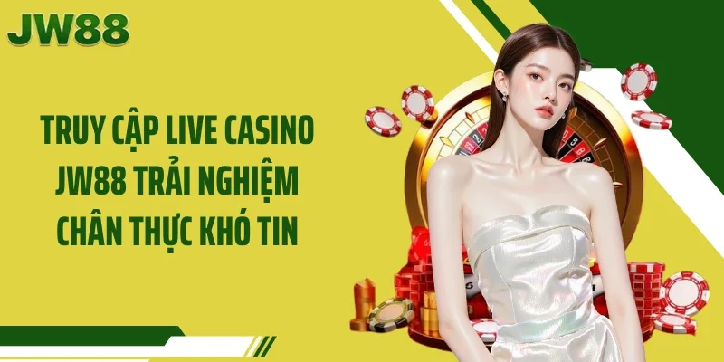 Truy cập live casino JW88 trải nghiệm chân thực khó tin