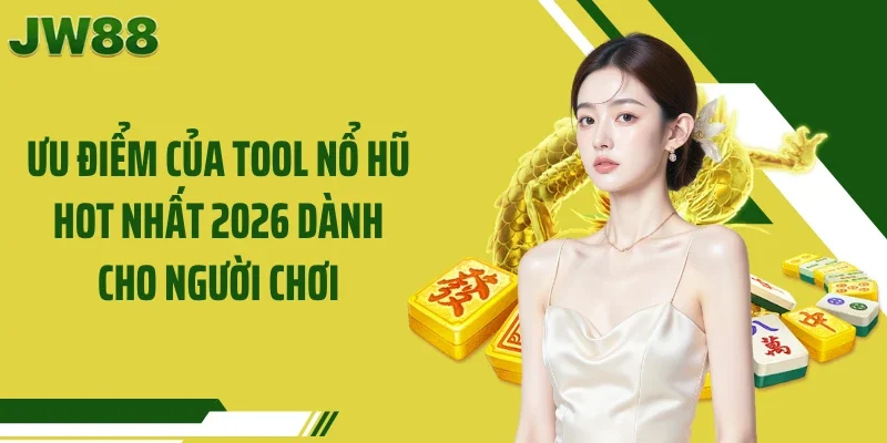 Ưu điểm của tool nổ hũ hot nhất 2026 dành cho người chơi