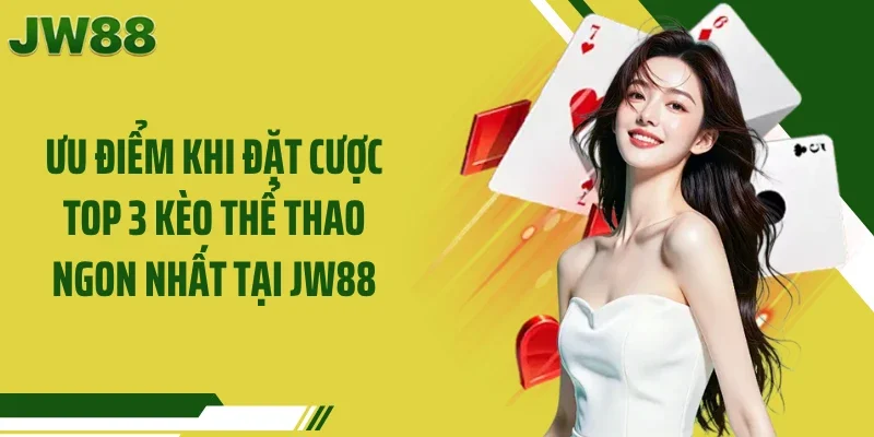 Ưu điểm khi đặt cược top 3 kèo thể thao ngon nhất tại JW88