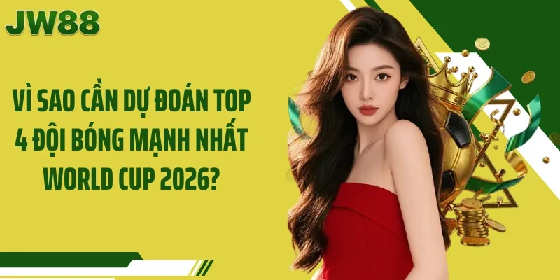 Vì sao cần dự đoán top 4 đội bóng mạnh nhất World Cup 2026?